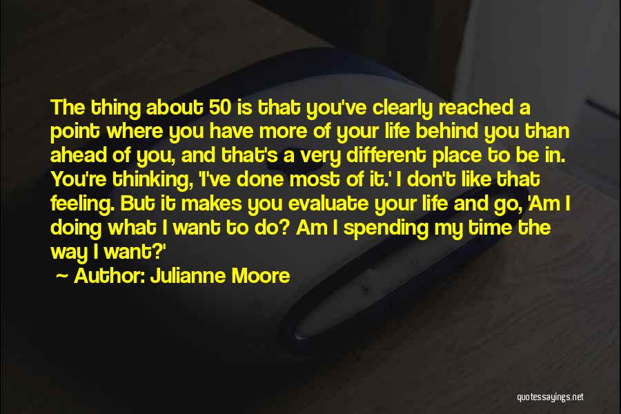 Julianne Moore Quotes: The Thing About 50 Is That You've Clearly Reached A Point Where You Have More Of Your Life Behind You