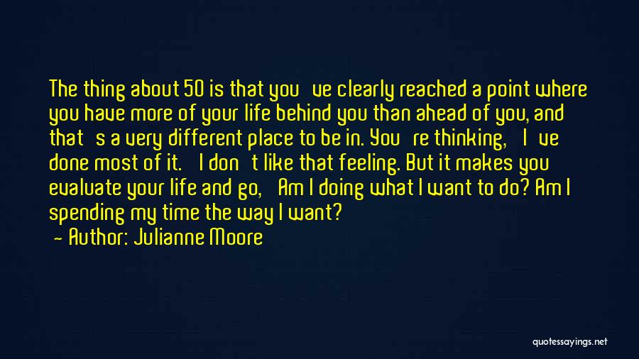 Julianne Moore Quotes: The Thing About 50 Is That You've Clearly Reached A Point Where You Have More Of Your Life Behind You