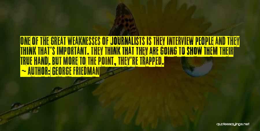 George Friedman Quotes: One Of The Great Weaknesses Of Journalists Is They Interview People And They Think That's Important. They Think That They