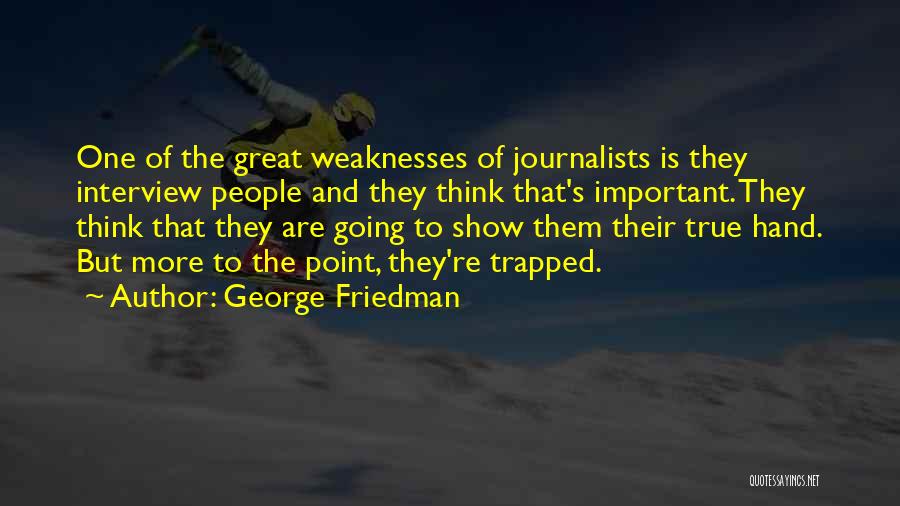 George Friedman Quotes: One Of The Great Weaknesses Of Journalists Is They Interview People And They Think That's Important. They Think That They