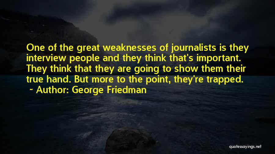 George Friedman Quotes: One Of The Great Weaknesses Of Journalists Is They Interview People And They Think That's Important. They Think That They