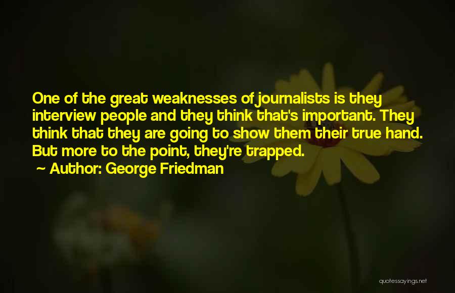 George Friedman Quotes: One Of The Great Weaknesses Of Journalists Is They Interview People And They Think That's Important. They Think That They