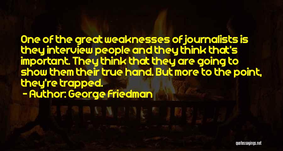 George Friedman Quotes: One Of The Great Weaknesses Of Journalists Is They Interview People And They Think That's Important. They Think That They