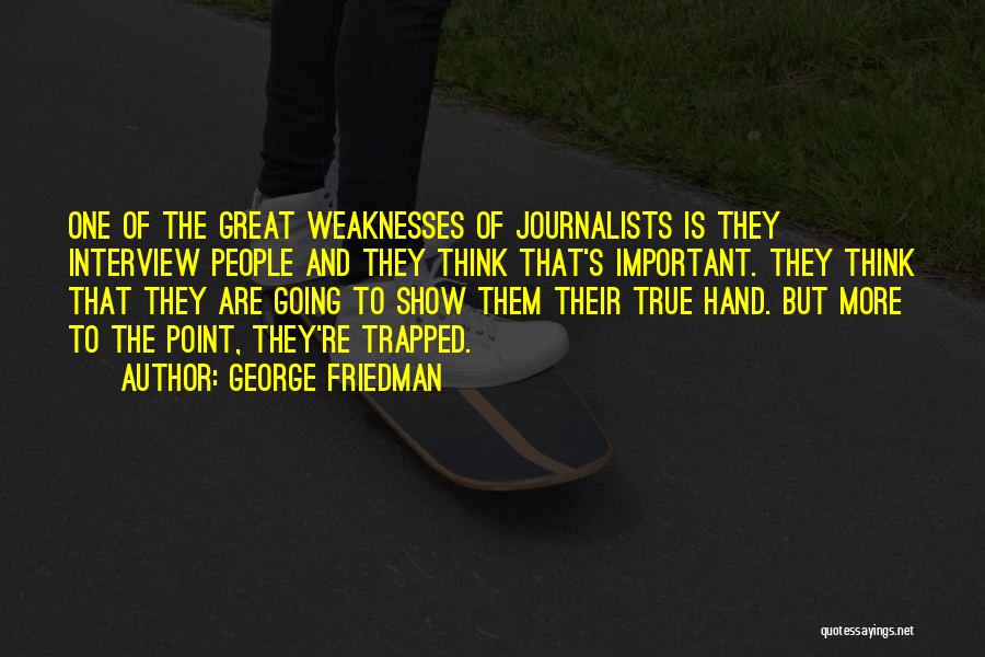 George Friedman Quotes: One Of The Great Weaknesses Of Journalists Is They Interview People And They Think That's Important. They Think That They