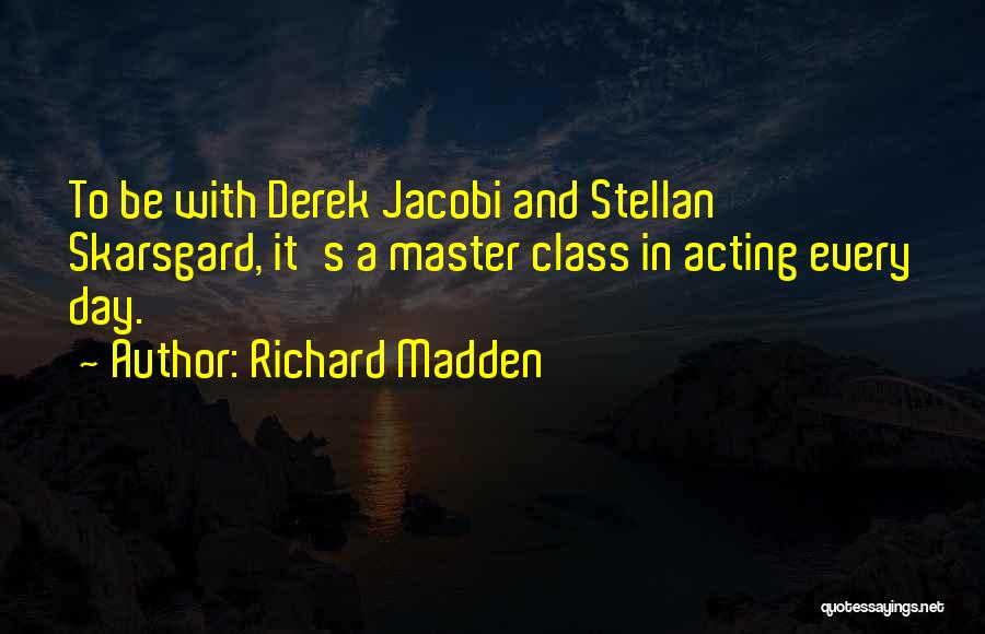 Richard Madden Quotes: To Be With Derek Jacobi And Stellan Skarsgard, It's A Master Class In Acting Every Day.