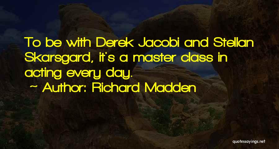 Richard Madden Quotes: To Be With Derek Jacobi And Stellan Skarsgard, It's A Master Class In Acting Every Day.