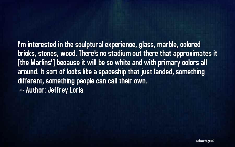 Jeffrey Loria Quotes: I'm Interested In The Sculptural Experience, Glass, Marble, Colored Bricks, Stones, Wood. There's No Stadium Out There That Approximates It