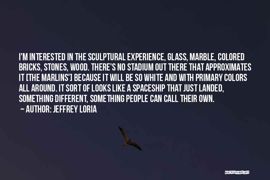 Jeffrey Loria Quotes: I'm Interested In The Sculptural Experience, Glass, Marble, Colored Bricks, Stones, Wood. There's No Stadium Out There That Approximates It
