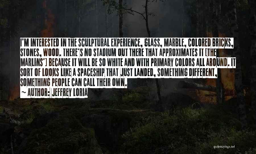 Jeffrey Loria Quotes: I'm Interested In The Sculptural Experience, Glass, Marble, Colored Bricks, Stones, Wood. There's No Stadium Out There That Approximates It