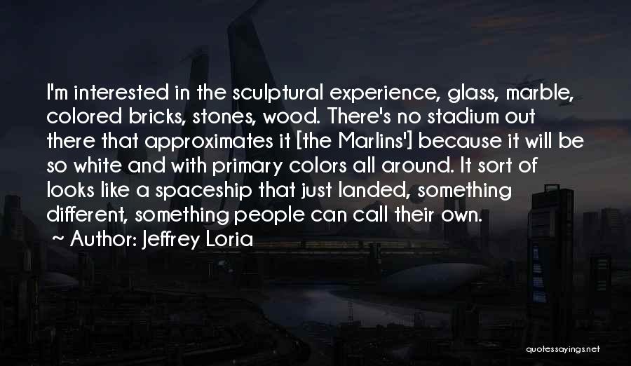 Jeffrey Loria Quotes: I'm Interested In The Sculptural Experience, Glass, Marble, Colored Bricks, Stones, Wood. There's No Stadium Out There That Approximates It