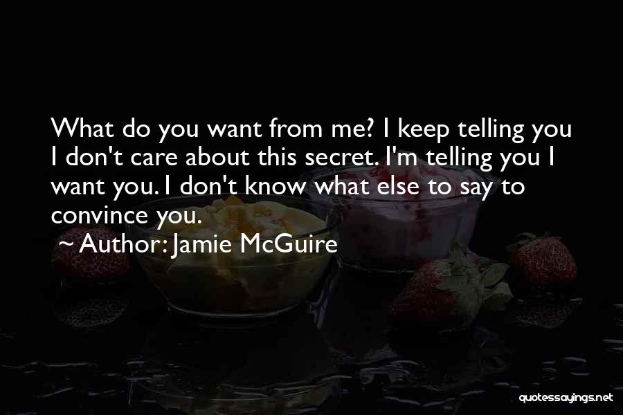 Jamie McGuire Quotes: What Do You Want From Me? I Keep Telling You I Don't Care About This Secret. I'm Telling You I