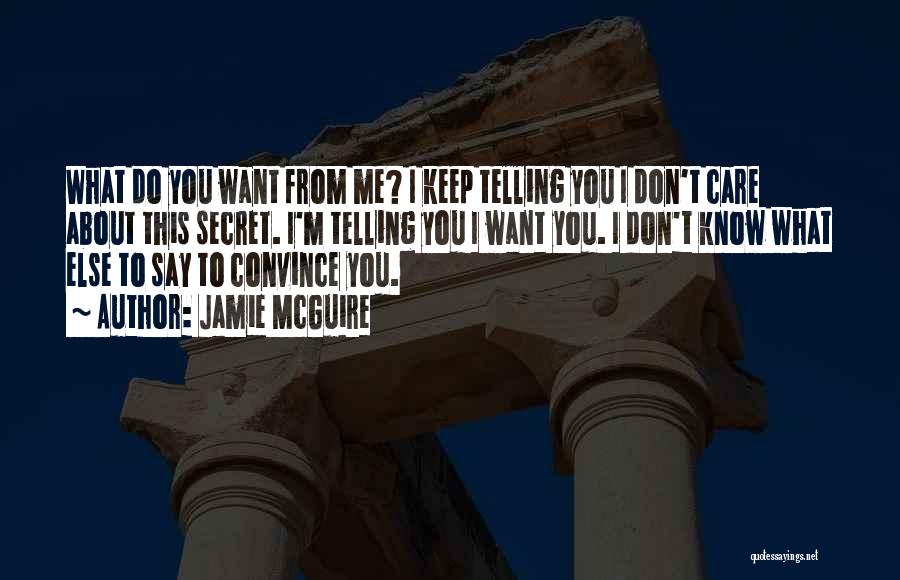 Jamie McGuire Quotes: What Do You Want From Me? I Keep Telling You I Don't Care About This Secret. I'm Telling You I