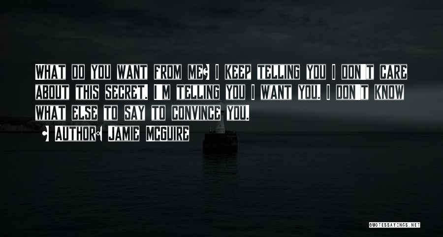 Jamie McGuire Quotes: What Do You Want From Me? I Keep Telling You I Don't Care About This Secret. I'm Telling You I