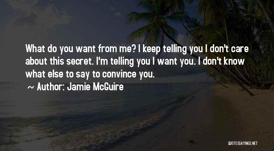 Jamie McGuire Quotes: What Do You Want From Me? I Keep Telling You I Don't Care About This Secret. I'm Telling You I