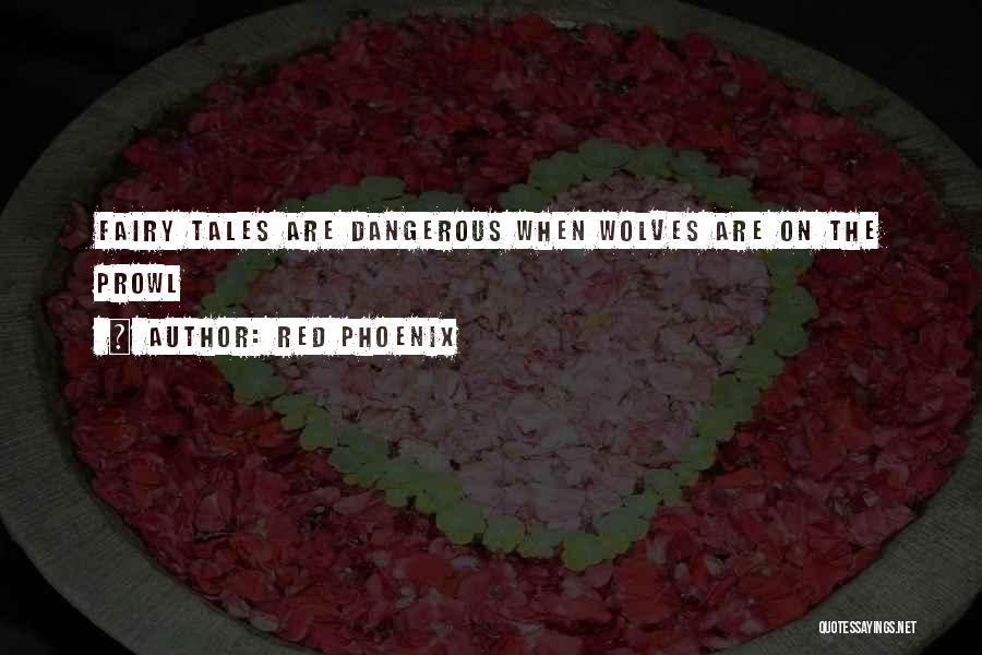 Red Phoenix Quotes: Fairy Tales Are Dangerous When Wolves Are On The Prowl