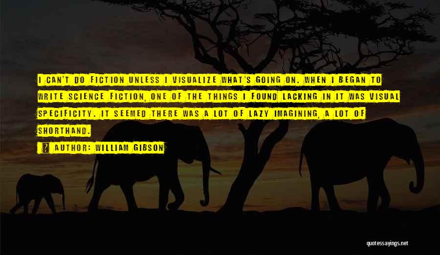 William Gibson Quotes: I Can't Do Fiction Unless I Visualize What's Going On. When I Began To Write Science Fiction, One Of The