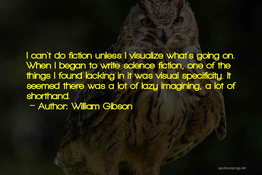 William Gibson Quotes: I Can't Do Fiction Unless I Visualize What's Going On. When I Began To Write Science Fiction, One Of The