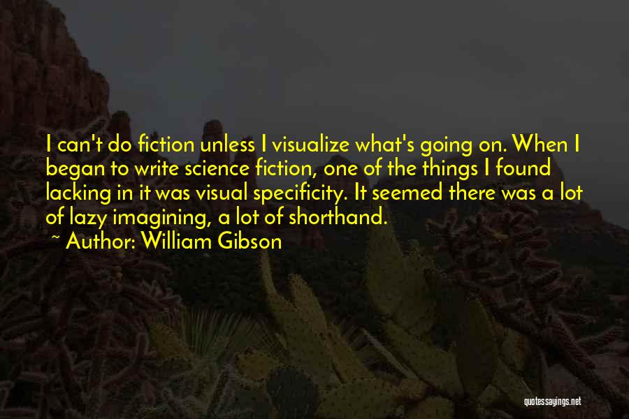 William Gibson Quotes: I Can't Do Fiction Unless I Visualize What's Going On. When I Began To Write Science Fiction, One Of The