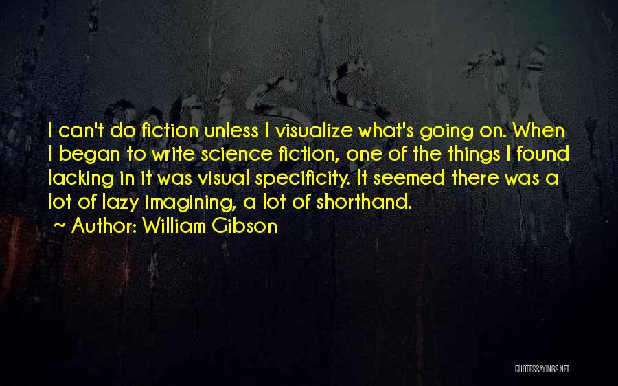 William Gibson Quotes: I Can't Do Fiction Unless I Visualize What's Going On. When I Began To Write Science Fiction, One Of The
