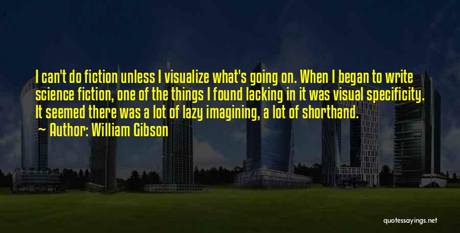 William Gibson Quotes: I Can't Do Fiction Unless I Visualize What's Going On. When I Began To Write Science Fiction, One Of The