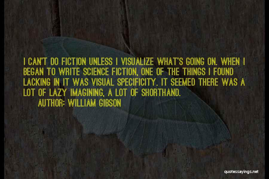 William Gibson Quotes: I Can't Do Fiction Unless I Visualize What's Going On. When I Began To Write Science Fiction, One Of The
