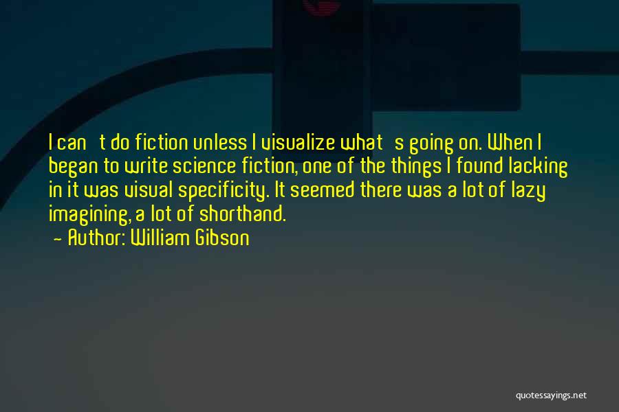 William Gibson Quotes: I Can't Do Fiction Unless I Visualize What's Going On. When I Began To Write Science Fiction, One Of The