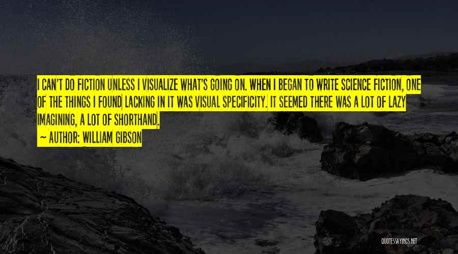 William Gibson Quotes: I Can't Do Fiction Unless I Visualize What's Going On. When I Began To Write Science Fiction, One Of The