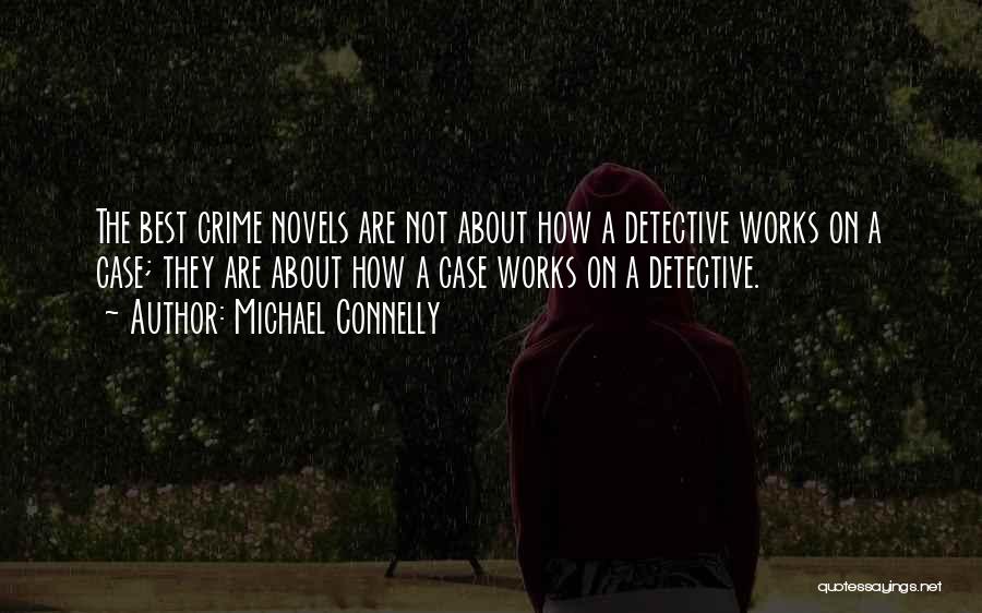 Michael Connelly Quotes: The Best Crime Novels Are Not About How A Detective Works On A Case; They Are About How A Case