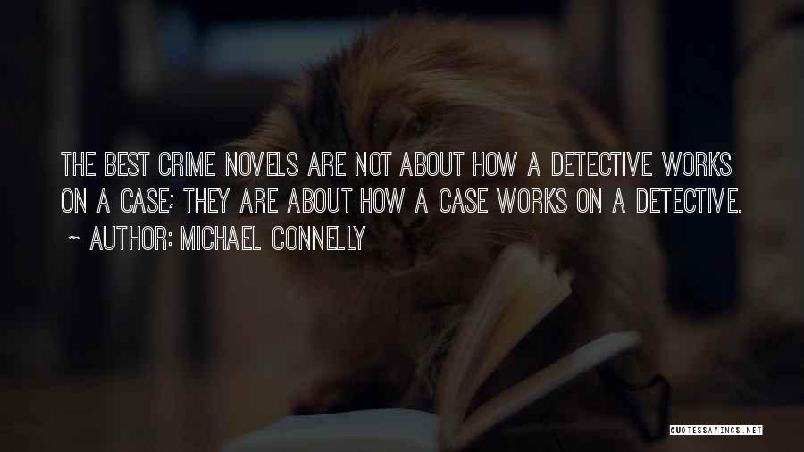 Michael Connelly Quotes: The Best Crime Novels Are Not About How A Detective Works On A Case; They Are About How A Case