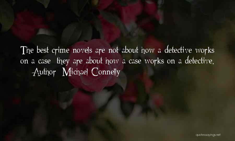 Michael Connelly Quotes: The Best Crime Novels Are Not About How A Detective Works On A Case; They Are About How A Case
