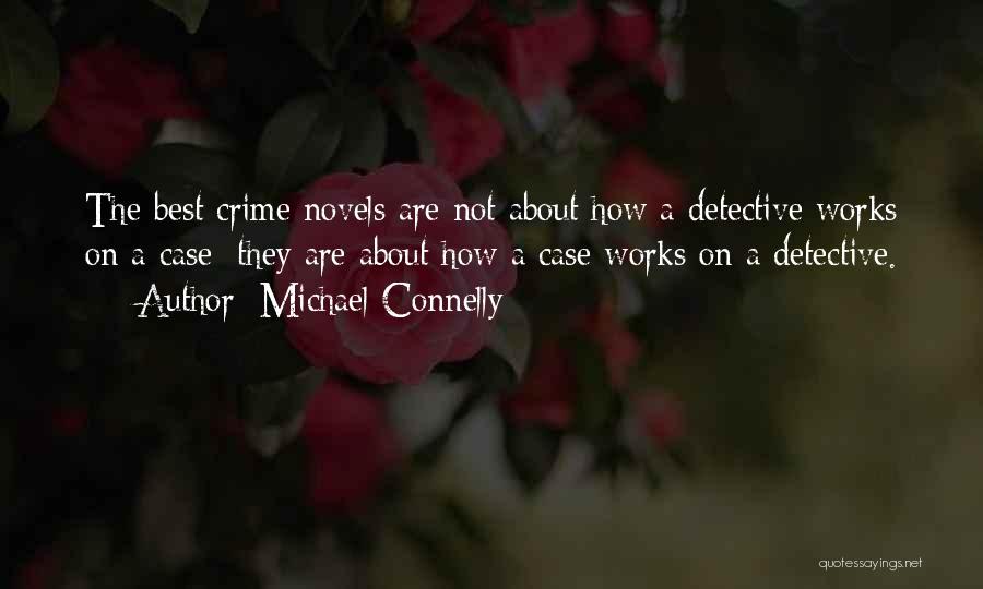 Michael Connelly Quotes: The Best Crime Novels Are Not About How A Detective Works On A Case; They Are About How A Case