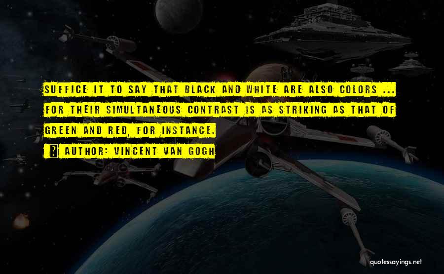 Vincent Van Gogh Quotes: Suffice It To Say That Black And White Are Also Colors ... For Their Simultaneous Contrast Is As Striking As