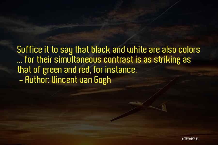 Vincent Van Gogh Quotes: Suffice It To Say That Black And White Are Also Colors ... For Their Simultaneous Contrast Is As Striking As