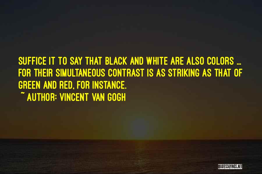 Vincent Van Gogh Quotes: Suffice It To Say That Black And White Are Also Colors ... For Their Simultaneous Contrast Is As Striking As