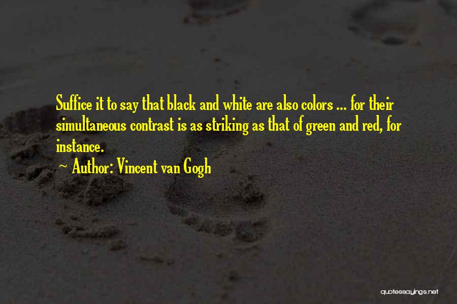 Vincent Van Gogh Quotes: Suffice It To Say That Black And White Are Also Colors ... For Their Simultaneous Contrast Is As Striking As