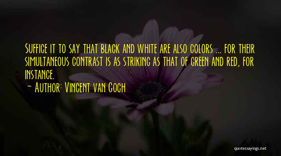 Vincent Van Gogh Quotes: Suffice It To Say That Black And White Are Also Colors ... For Their Simultaneous Contrast Is As Striking As