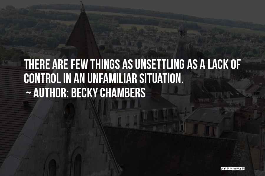 Becky Chambers Quotes: There Are Few Things As Unsettling As A Lack Of Control In An Unfamiliar Situation.