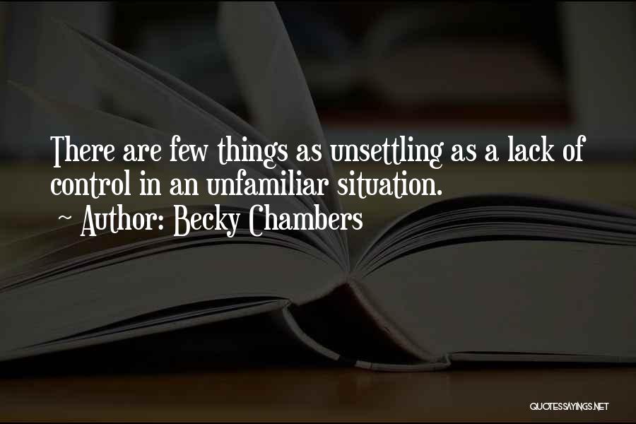 Becky Chambers Quotes: There Are Few Things As Unsettling As A Lack Of Control In An Unfamiliar Situation.