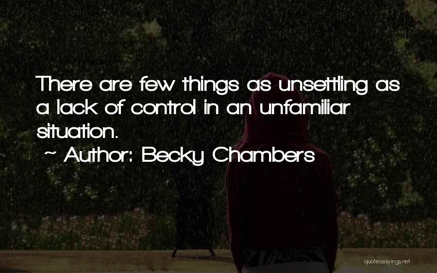 Becky Chambers Quotes: There Are Few Things As Unsettling As A Lack Of Control In An Unfamiliar Situation.