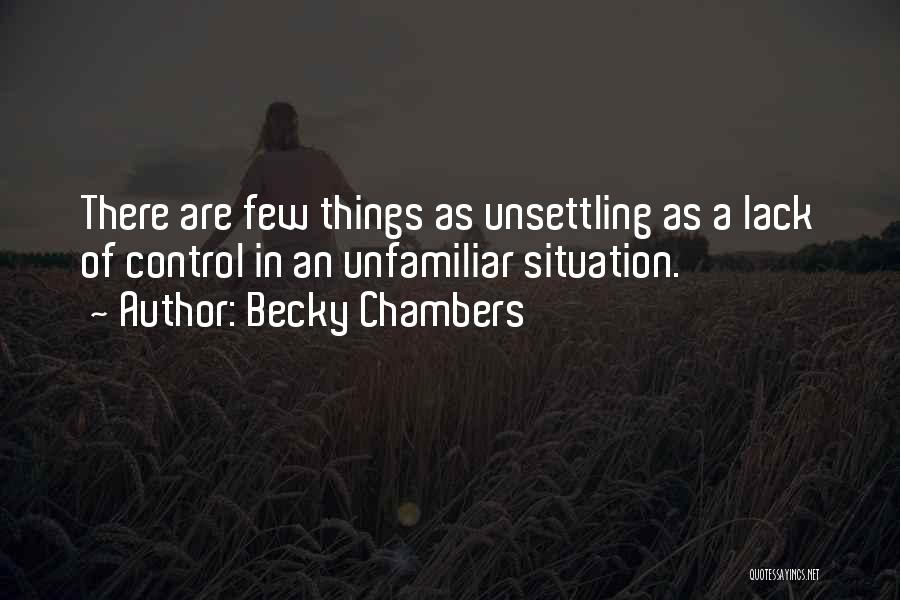 Becky Chambers Quotes: There Are Few Things As Unsettling As A Lack Of Control In An Unfamiliar Situation.