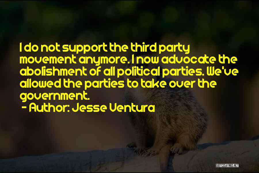 Jesse Ventura Quotes: I Do Not Support The Third Party Movement Anymore. I Now Advocate The Abolishment Of All Political Parties. We've Allowed