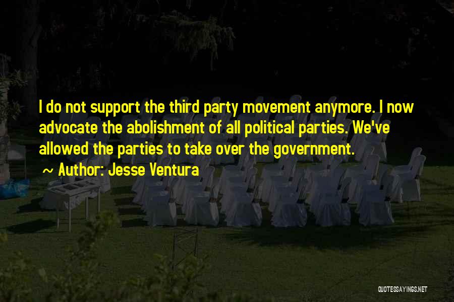 Jesse Ventura Quotes: I Do Not Support The Third Party Movement Anymore. I Now Advocate The Abolishment Of All Political Parties. We've Allowed