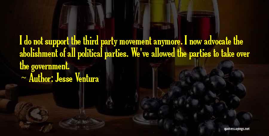 Jesse Ventura Quotes: I Do Not Support The Third Party Movement Anymore. I Now Advocate The Abolishment Of All Political Parties. We've Allowed