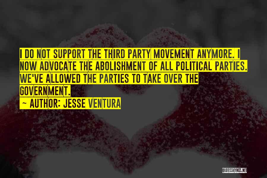 Jesse Ventura Quotes: I Do Not Support The Third Party Movement Anymore. I Now Advocate The Abolishment Of All Political Parties. We've Allowed