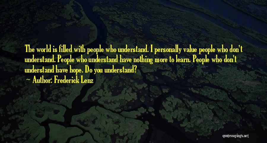 Frederick Lenz Quotes: The World Is Filled With People Who Understand. I Personally Value People Who Don't Understand. People Who Understand Have Nothing