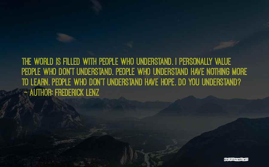 Frederick Lenz Quotes: The World Is Filled With People Who Understand. I Personally Value People Who Don't Understand. People Who Understand Have Nothing