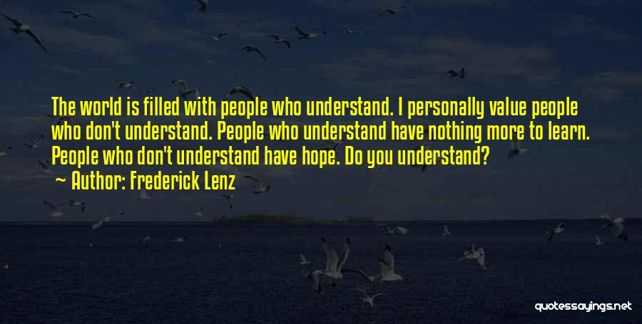 Frederick Lenz Quotes: The World Is Filled With People Who Understand. I Personally Value People Who Don't Understand. People Who Understand Have Nothing