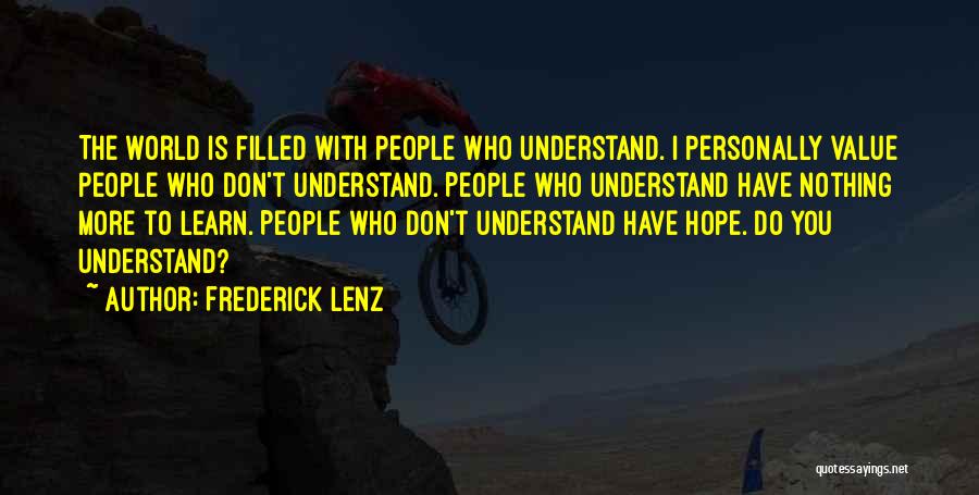Frederick Lenz Quotes: The World Is Filled With People Who Understand. I Personally Value People Who Don't Understand. People Who Understand Have Nothing