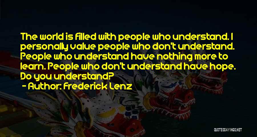 Frederick Lenz Quotes: The World Is Filled With People Who Understand. I Personally Value People Who Don't Understand. People Who Understand Have Nothing