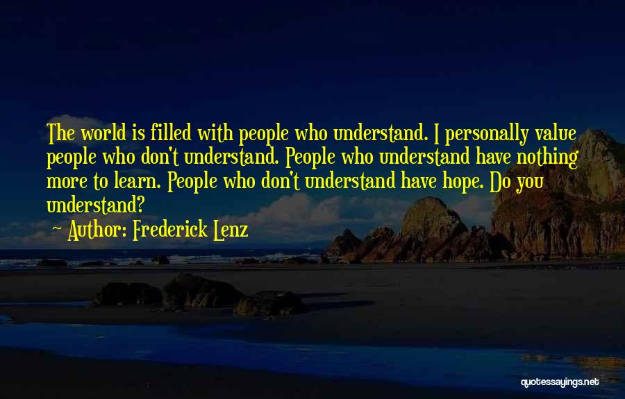 Frederick Lenz Quotes: The World Is Filled With People Who Understand. I Personally Value People Who Don't Understand. People Who Understand Have Nothing